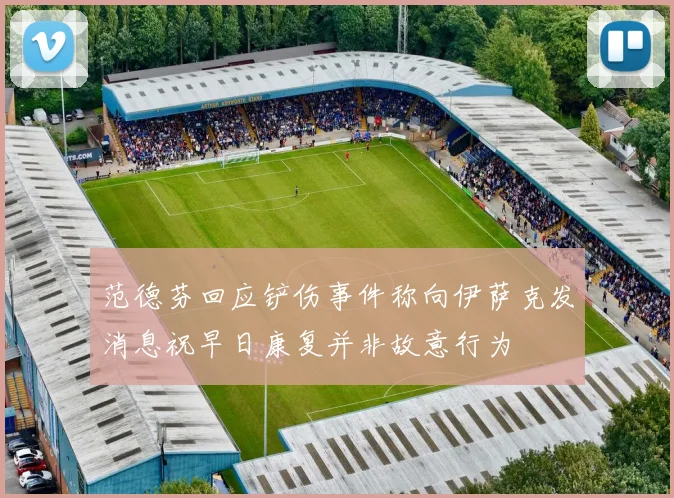 范德芬回应铲伤事件称向伊萨克发消息祝早日康复并非故意行为
