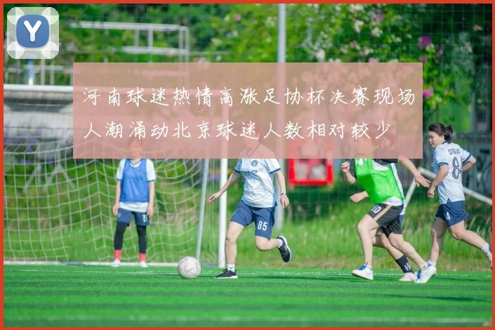 河南球迷热情高涨足协杯决赛现场人潮涌动北京球迷人数相对较少