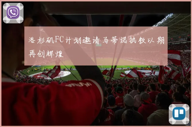 洛杉矶FC计划邀请马蒂诺执教以期再创辉煌