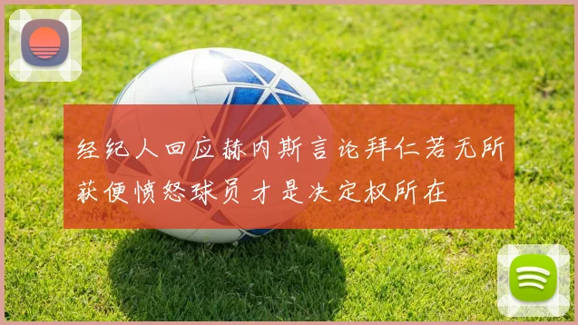 经纪人回应赫内斯言论拜仁若无所获便愤怒球员才是决定权所在
