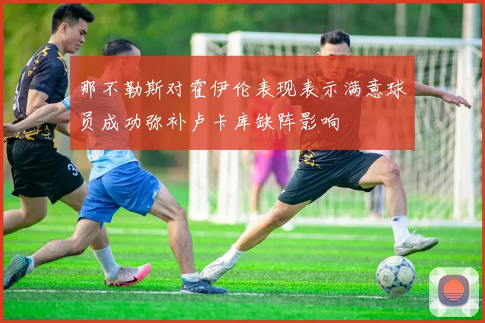 那不勒斯对霍伊伦表现表示满意球员成功弥补卢卡库缺阵影响