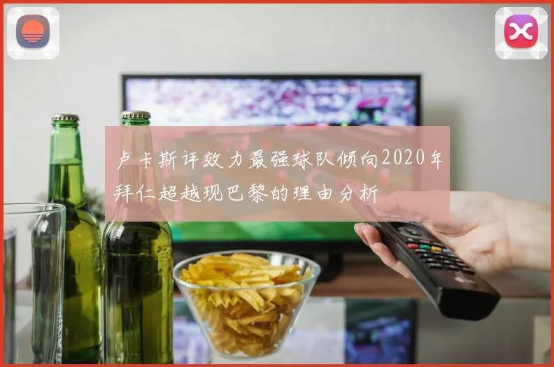 卢卡斯评效力最强球队倾向2020年拜仁超越现巴黎的理由分析