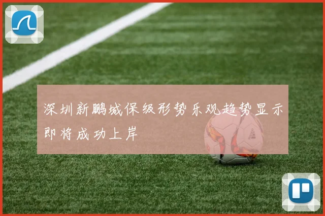 深圳新鹏城保级形势乐观趋势显示即将成功上岸