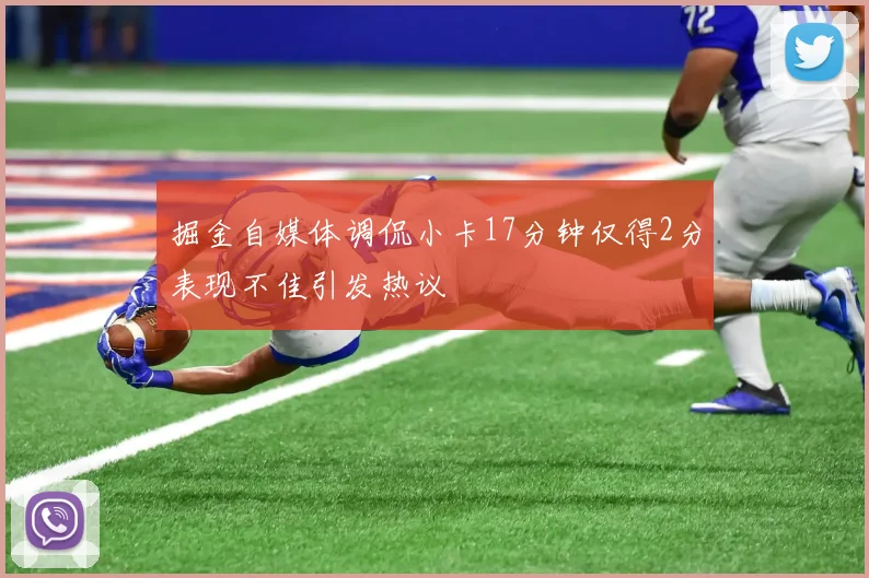 掘金自媒体调侃小卡17分钟仅得2分表现不佳引发热议